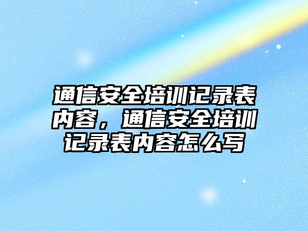 通信安全培訓(xùn)記錄表內(nèi)容，通信安全培訓(xùn)記錄表內(nèi)容怎么寫(xiě)