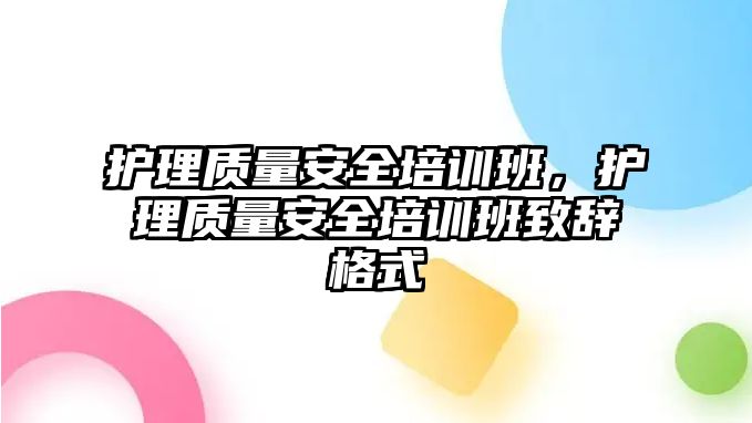 護(hù)理質(zhì)量安全培訓(xùn)班，護(hù)理質(zhì)量安全培訓(xùn)班致辭格式