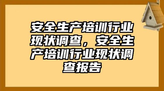 安全生產培訓行業現狀調查，安全生產培訓行業現狀調查報告