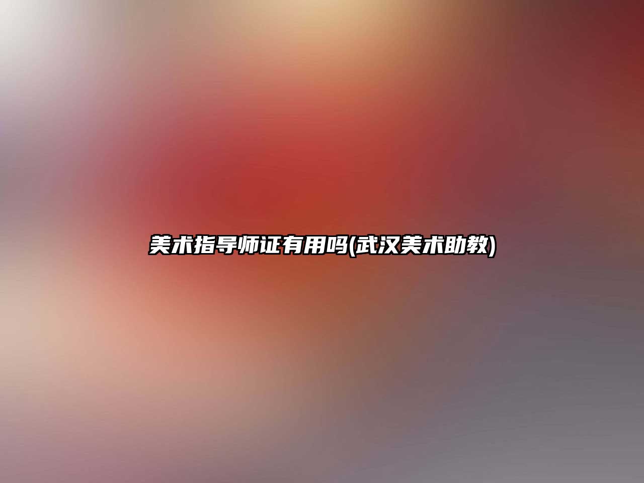 美術指導師證有用嗎(武漢美術助教)