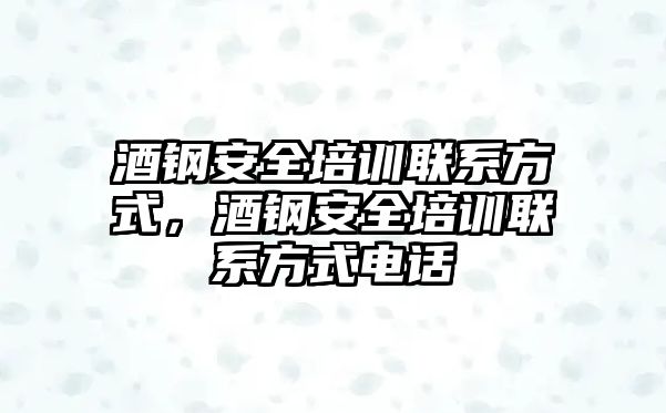 酒鋼安全培訓聯系方式，酒鋼安全培訓聯系方式電話