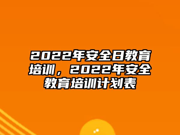 2022年安全日教育培訓，2022年安全教育培訓計劃表