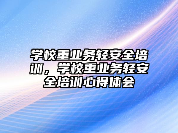 學校重業務輕安全培訓，學校重業務輕安全培訓心得體會