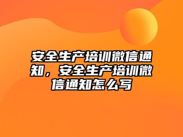 安全生產培訓微信通知，安全生產培訓微信通知怎么寫