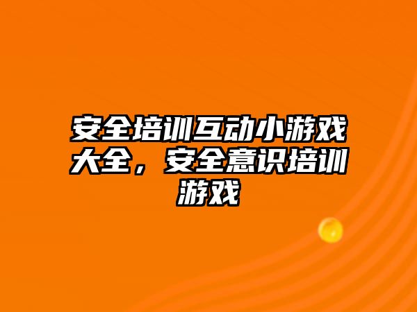 安全培訓互動小游戲大全，安全意識培訓游戲