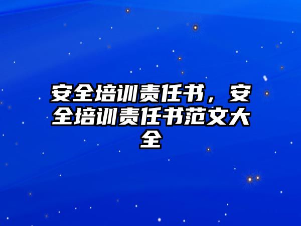 安全培訓責任書，安全培訓責任書范文大全