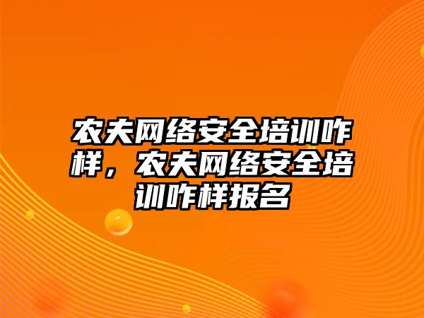 農夫網絡安全培訓咋樣，農夫網絡安全培訓咋樣報名