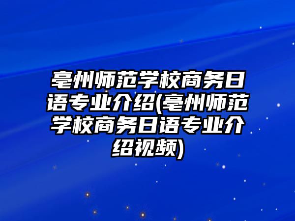 亳州師范學校商務日語專業介紹(亳州師范學校商務日語專業介紹視頻)