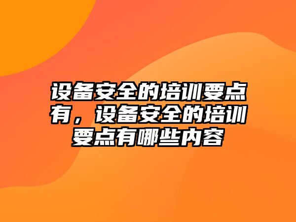 設備安全的培訓要點有，設備安全的培訓要點有哪些內容