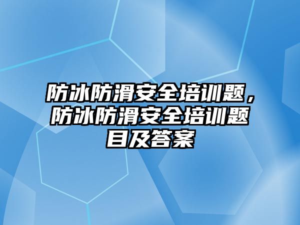 防冰防滑安全培訓題，防冰防滑安全培訓題目及答案