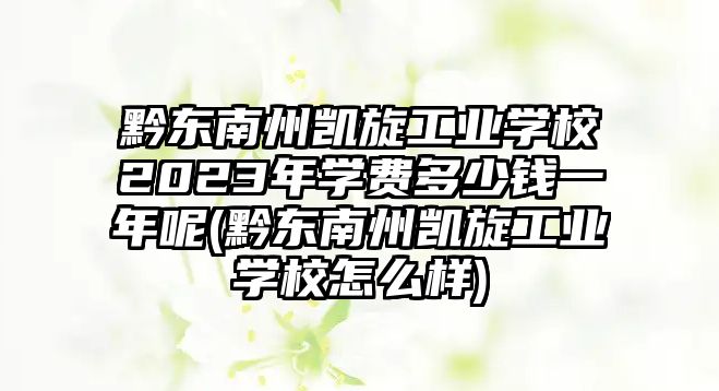 黔東南州凱旋工業(yè)學校2023年學費多少錢一年呢(黔東南州凱旋工業(yè)學校怎么樣)