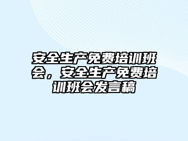 安全生產免費培訓班會，安全生產免費培訓班會發言稿