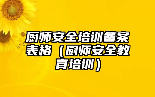 廚師安全培訓(xùn)備案表格（廚師安全教育培訓(xùn)）