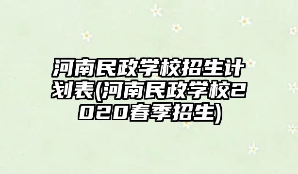 河南民政學校招生計劃表(河南民政學校2020春季招生)