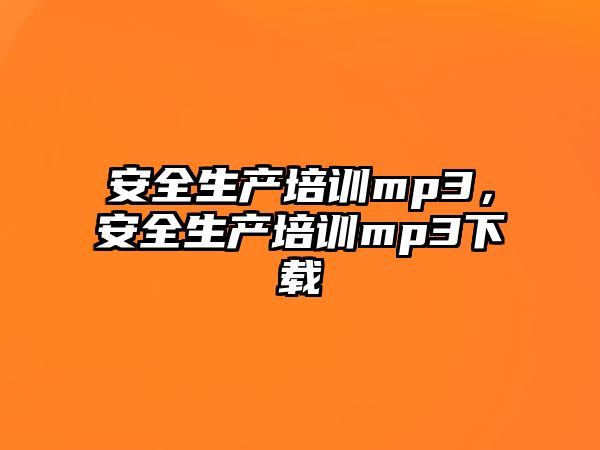 安全生產培訓mp3，安全生產培訓mp3下載