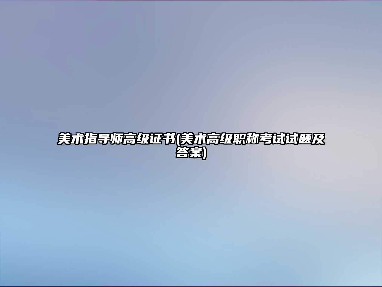 美術(shù)指導(dǎo)師高級(jí)證書(shū)(美術(shù)高級(jí)職稱(chēng)考試試題及答案)