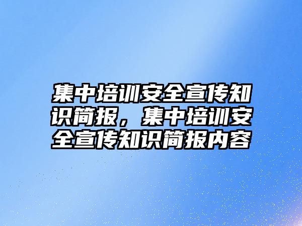 集中培訓(xùn)安全宣傳知識簡報，集中培訓(xùn)安全宣傳知識簡報內(nèi)容