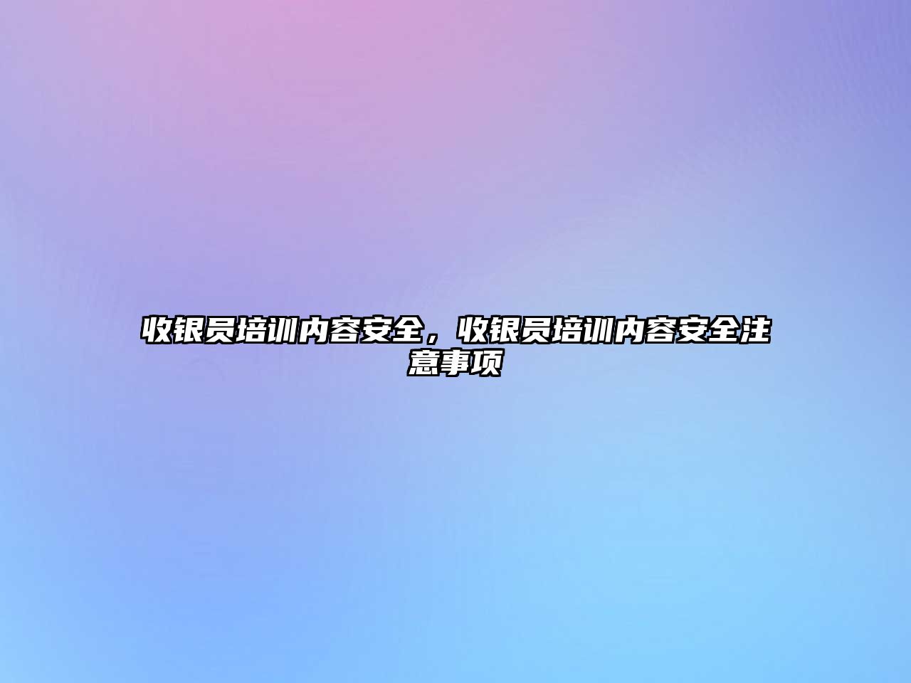 收銀員培訓內容安全，收銀員培訓內容安全注意事項