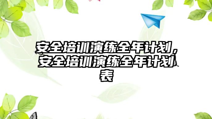 安全培訓演練全年計劃，安全培訓演練全年計劃表