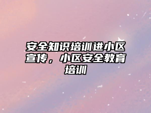 安全知識培訓進小區宣傳，小區安全教育培訓