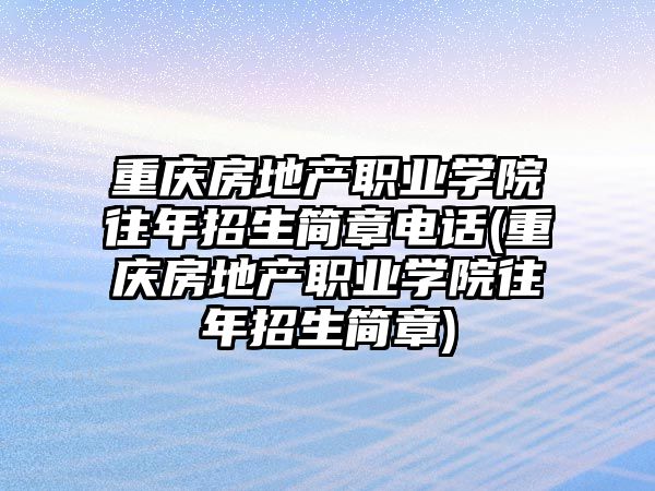 重慶房地產職業學院往年招生簡章電話(重慶房地產職業學院往年招生簡章)