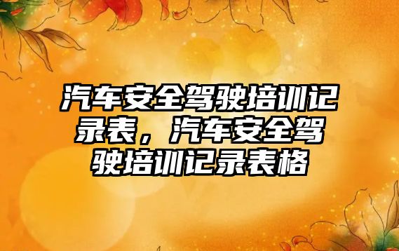 汽車安全駕駛培訓(xùn)記錄表，汽車安全駕駛培訓(xùn)記錄表格