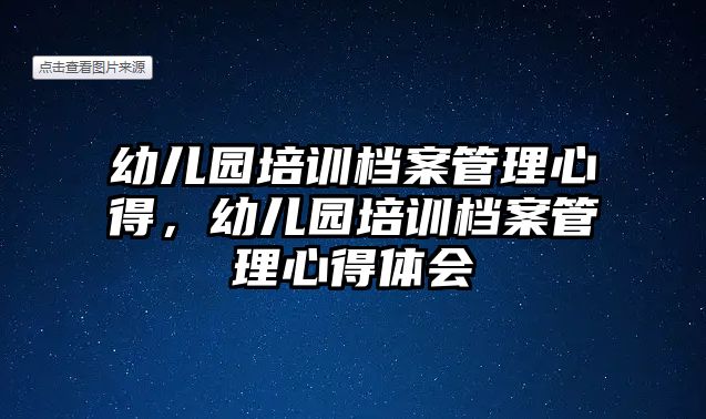 幼兒園培訓(xùn)檔案管理心得，幼兒園培訓(xùn)檔案管理心得體會(huì)