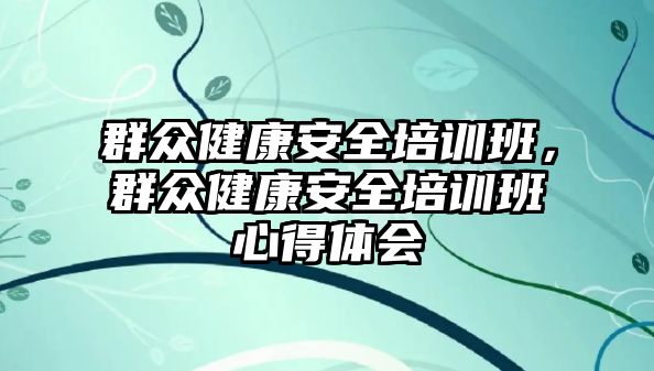 群眾健康安全培訓班，群眾健康安全培訓班心得體會