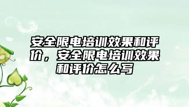 安全限電培訓效果和評價，安全限電培訓效果和評價怎么寫