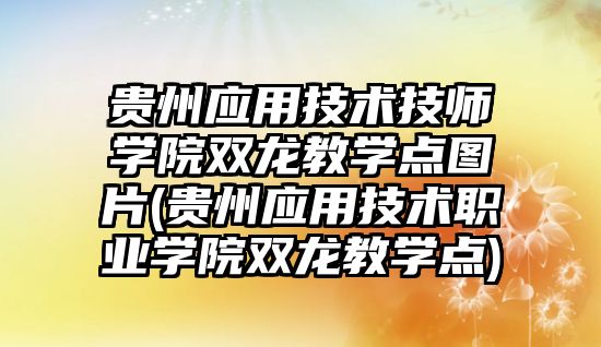 貴州應用技術技師學院雙龍教學點圖片(貴州應用技術職業學院雙龍教學點)