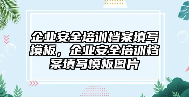 企業(yè)安全培訓(xùn)檔案填寫模板，企業(yè)安全培訓(xùn)檔案填寫模板圖片