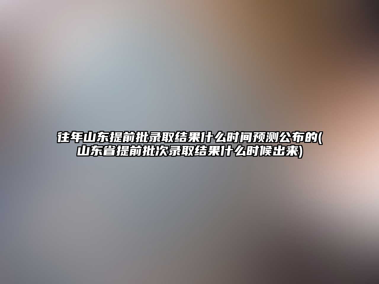 往年山東提前批錄取結(jié)果什么時(shí)間預(yù)測(cè)公布的(山東省提前批次錄取結(jié)果什么時(shí)候出來)