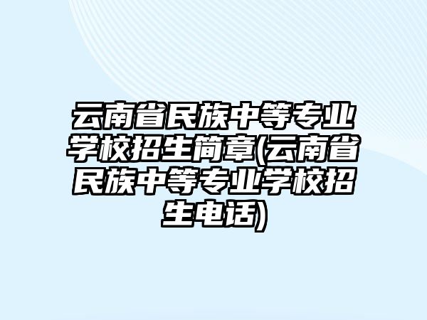 云南省民族中等專業學校招生簡章(云南省民族中等專業學校招生電話)