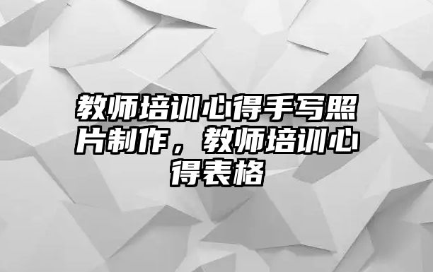 教師培訓心得手寫照片制作，教師培訓心得表格