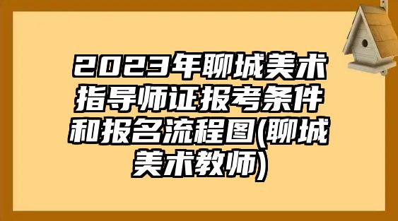 2023年聊城美術指導師證報考條件和報名流程圖(聊城美術教師)