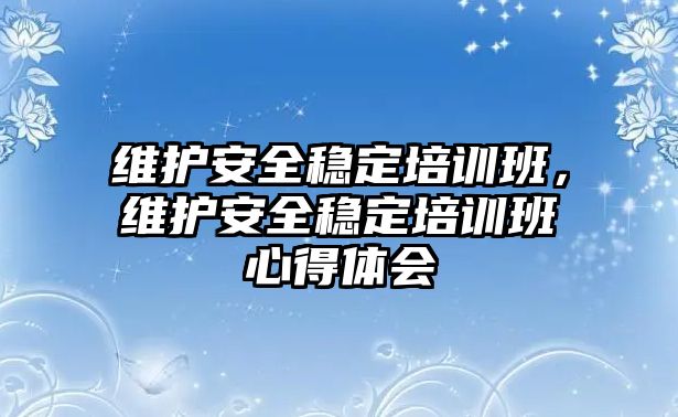 維護安全穩定培訓班，維護安全穩定培訓班心得體會