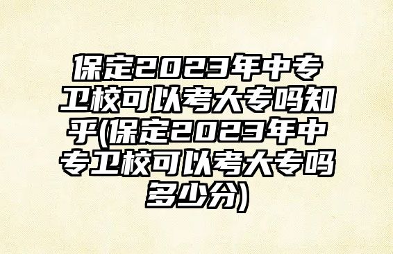 保定2023年中專衛?？梢钥即髮嶂?保定2023年中專衛?？梢钥即髮岫嗌俜?