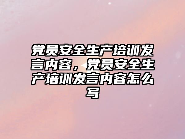 黨員安全生產(chǎn)培訓(xùn)發(fā)言內(nèi)容，黨員安全生產(chǎn)培訓(xùn)發(fā)言內(nèi)容怎么寫