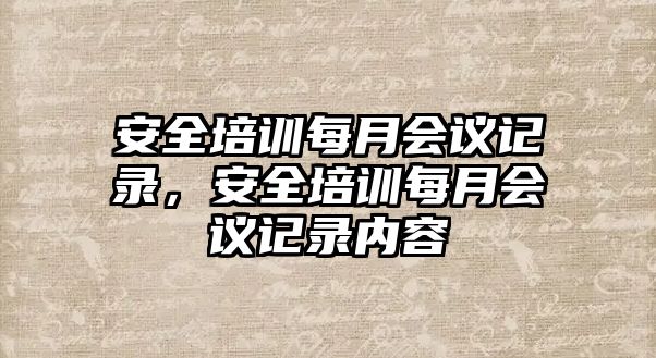 安全培訓(xùn)每月會(huì)議記錄，安全培訓(xùn)每月會(huì)議記錄內(nèi)容