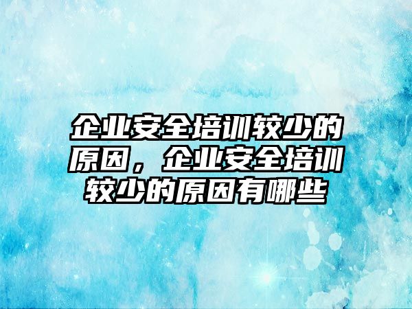 企業安全培訓較少的原因，企業安全培訓較少的原因有哪些