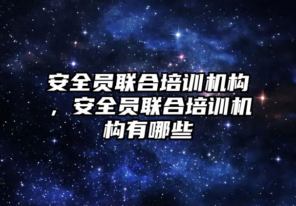 安全員聯合培訓機構，安全員聯合培訓機構有哪些