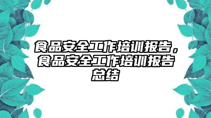 食品安全工作培訓(xùn)報告，食品安全工作培訓(xùn)報告總結(jié)