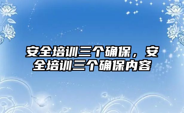 安全培訓三個確保，安全培訓三個確保內(nèi)容