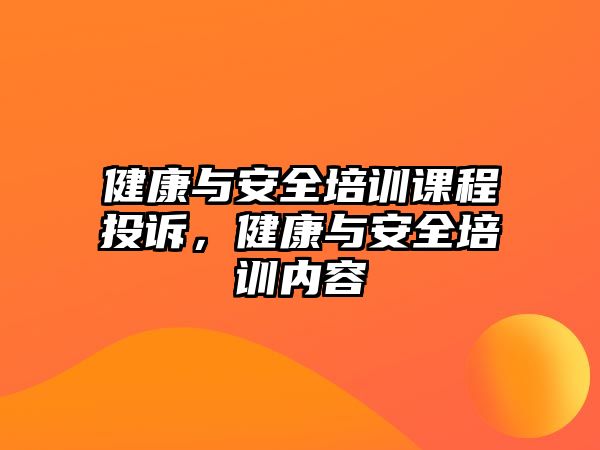 健康與安全培訓(xùn)課程投訴，健康與安全培訓(xùn)內(nèi)容