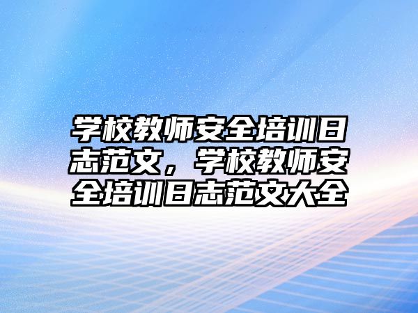 學校教師安全培訓日志范文，學校教師安全培訓日志范文大全