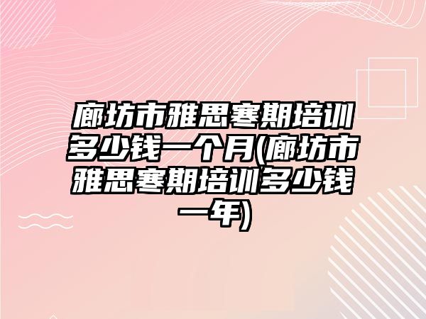 廊坊市雅思寒期培訓多少錢一個月(廊坊市雅思寒期培訓多少錢一年)