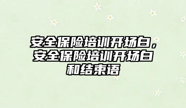 安全保險培訓(xùn)開場白，安全保險培訓(xùn)開場白和結(jié)束語