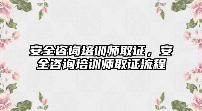 安全咨詢培訓師取證，安全咨詢培訓師取證流程