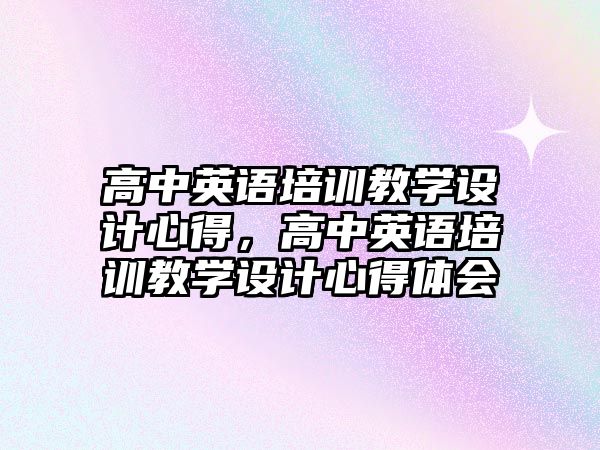 高中英語培訓教學設計心得，高中英語培訓教學設計心得體會