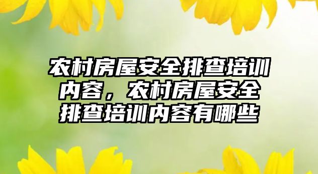 農村房屋安全排查培訓內容，農村房屋安全排查培訓內容有哪些